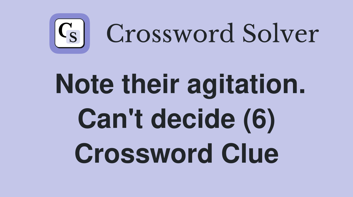 Note their agitation. Can't decide (6) Crossword Clue
