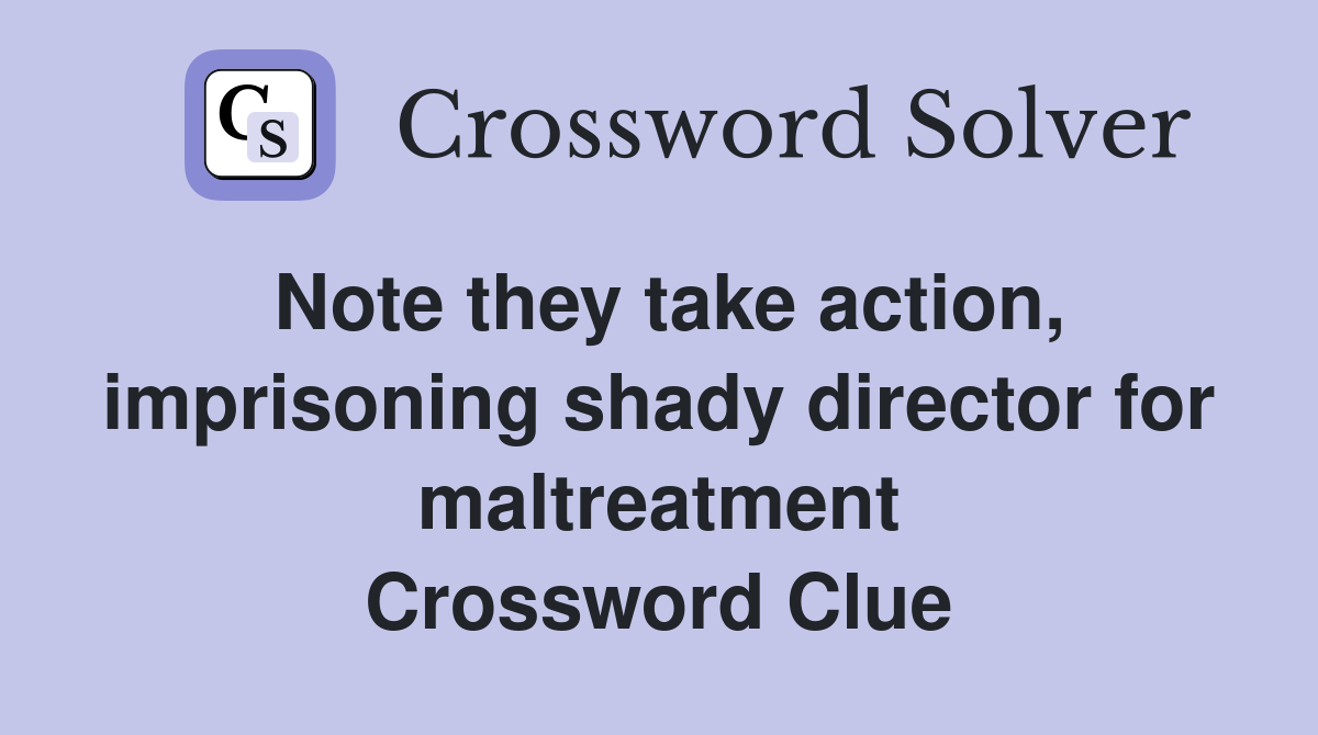 Note they take action, imprisoning shady director for maltreatment Crossword Clue
