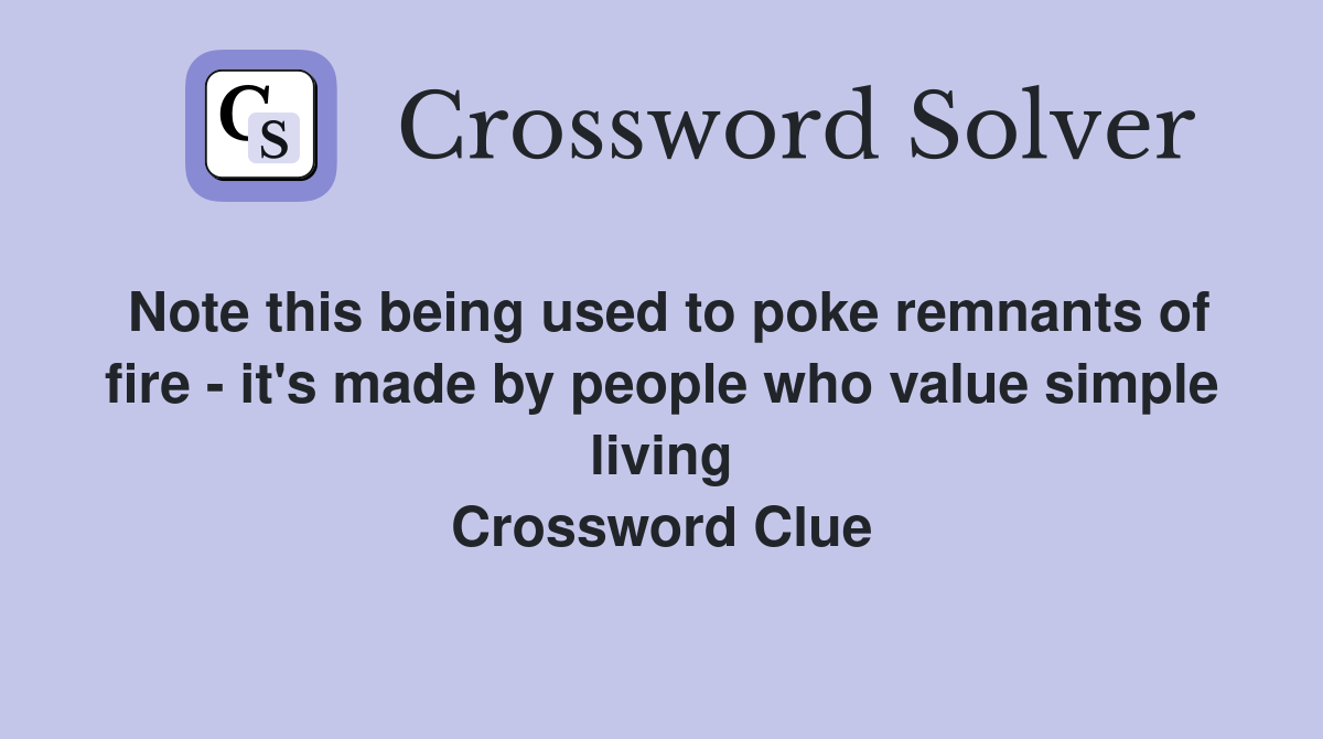 Note this being used to poke remnants of fire - it's made by people who value simple living Crossword Clue