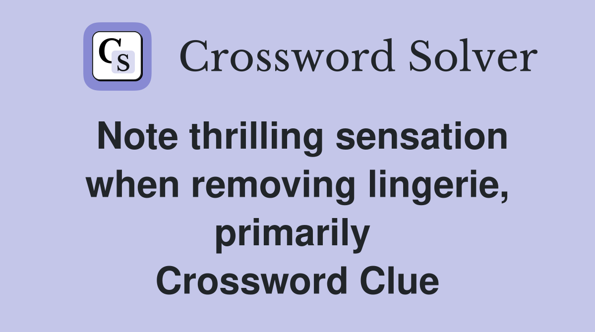 Note thrilling sensation when removing lingerie, primarily  Crossword Clue