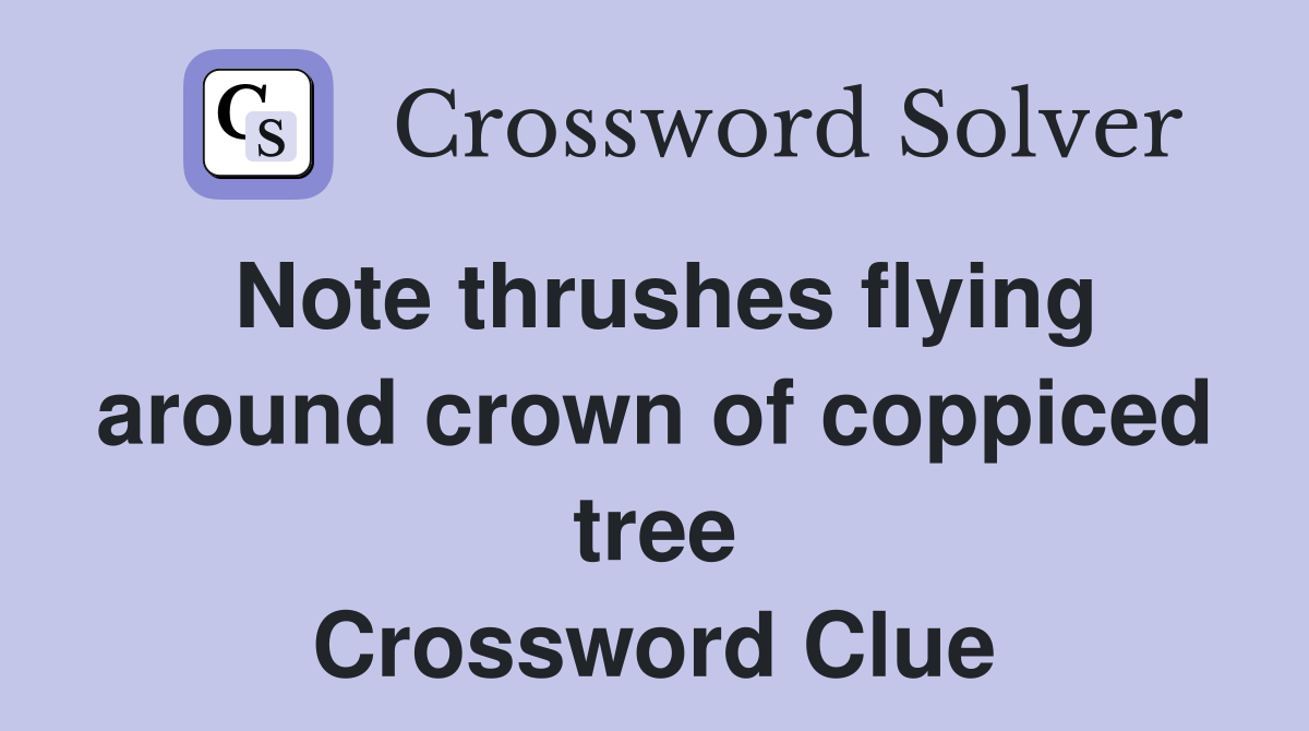 Note thrushes flying around crown of coppiced tree Crossword Clue