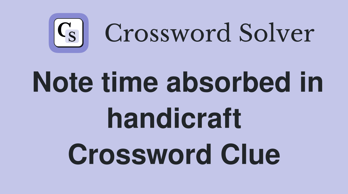 Note time absorbed in handicraft Crossword Clue