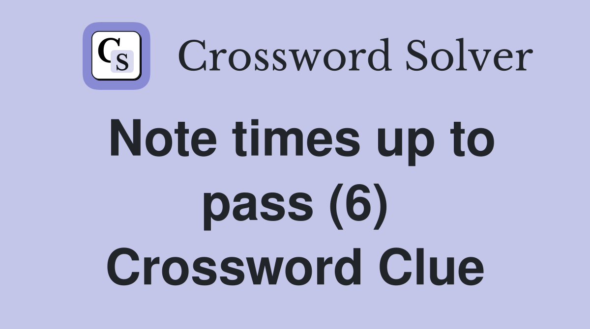 Note times up to pass (6) Crossword Clue