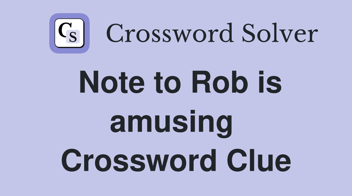 Note to Rob is amusing  Crossword Clue