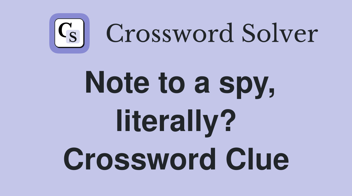 Note to a spy, literally? Crossword Clue