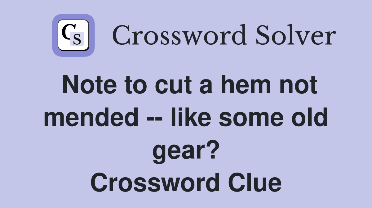Note to cut a hem not mended -- like some old gear? Crossword Clue