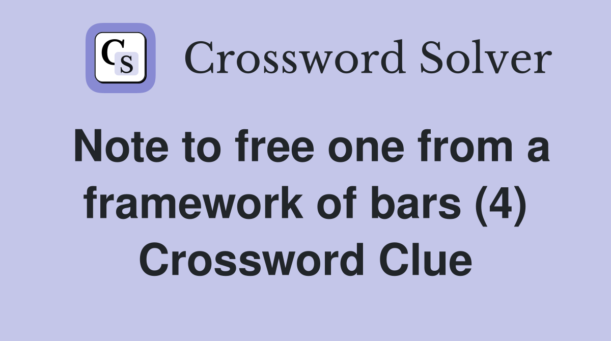 Note to free one from a framework of bars (4) Crossword Clue