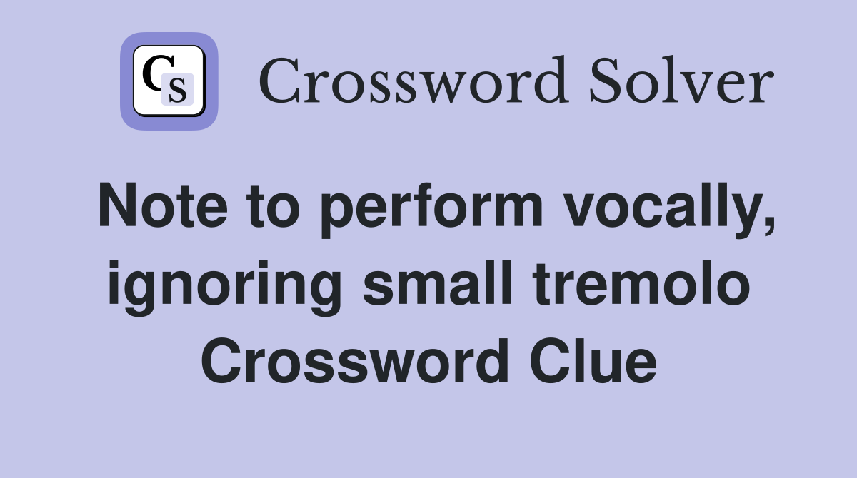 Note to perform vocally, ignoring small tremolo Crossword Clue
