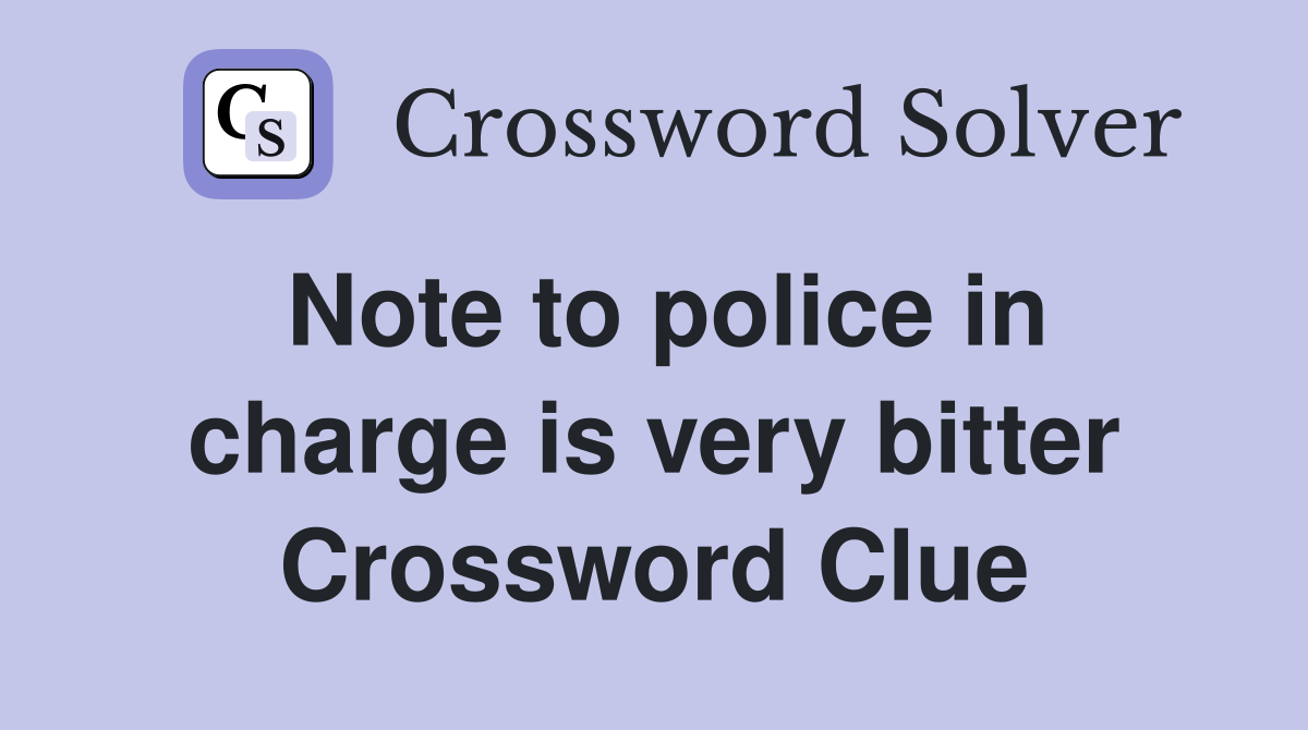 Note to police in charge is very bitter Crossword Clue