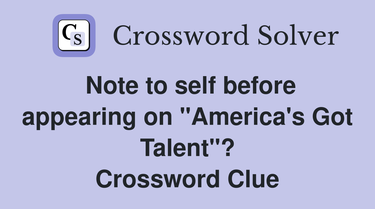 Note to self before appearing on "America's Got Talent"? Crossword Clue