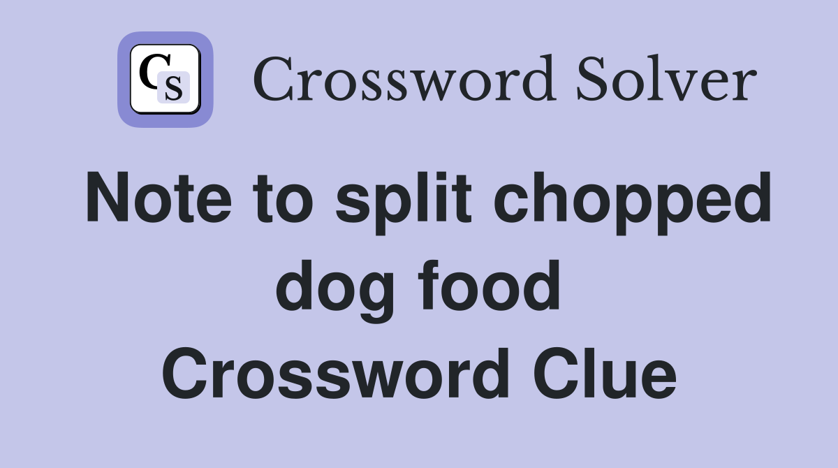 Note to split chopped dog food Crossword Clue
