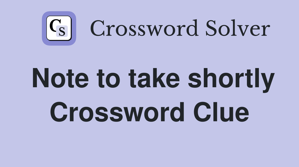 Note to take shortly Crossword Clue
