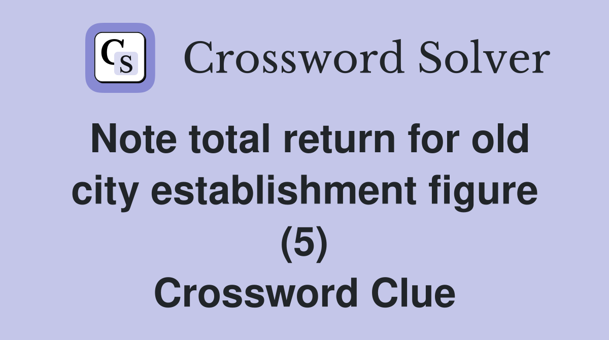 Note total return for old city establishment figure (5) Crossword Clue