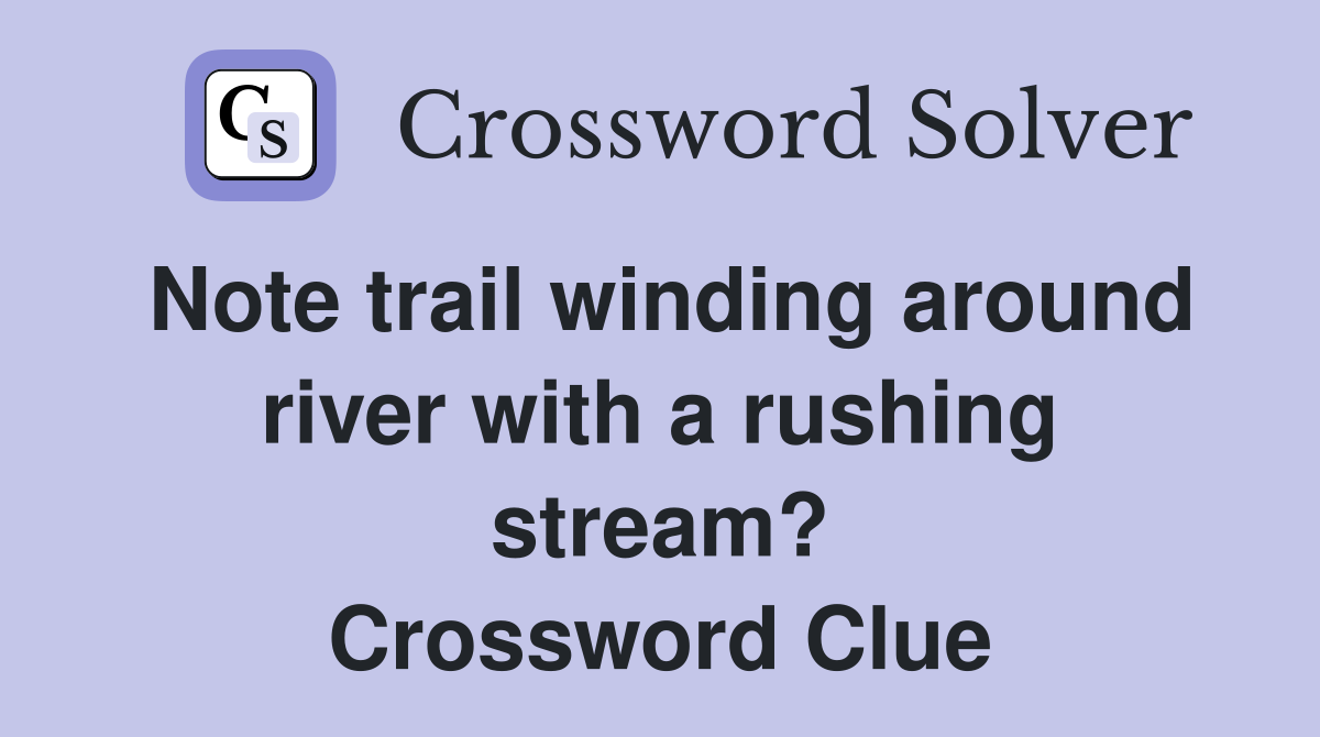 Note trail winding around river with a rushing stream? Crossword Clue