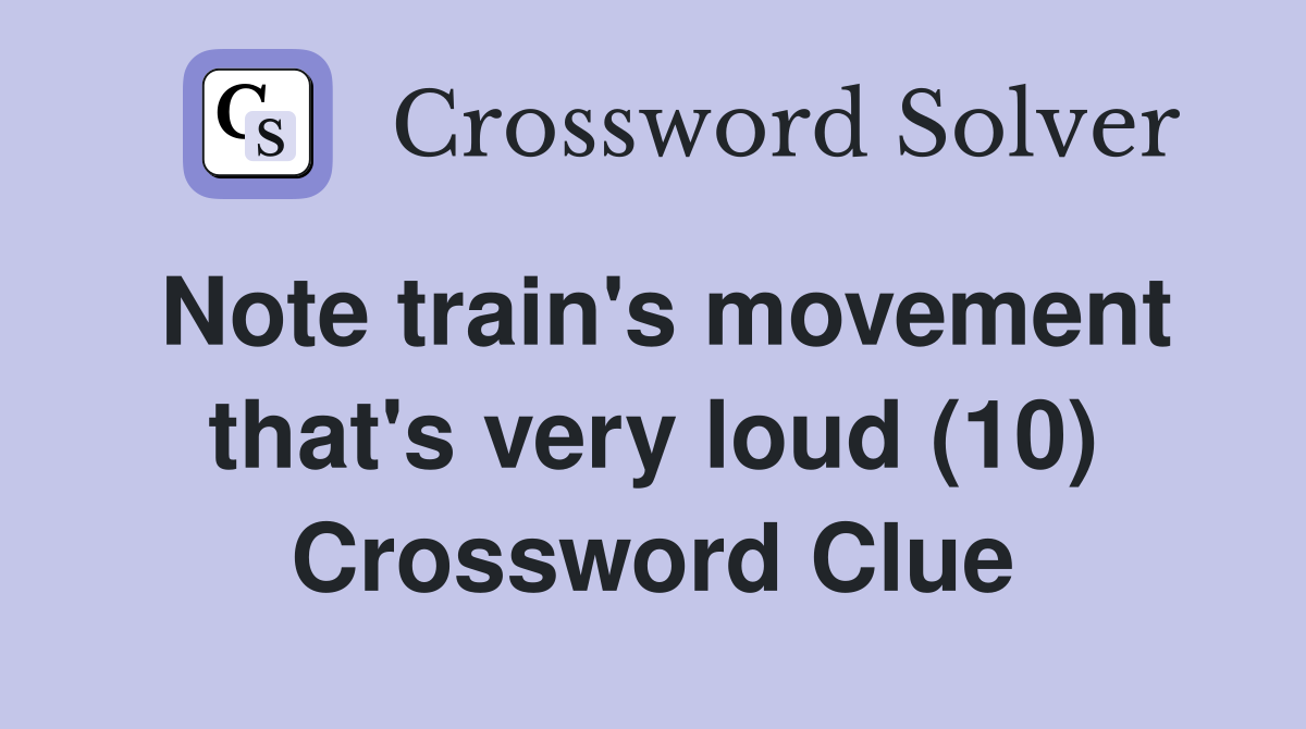 Note train's movement that's very loud (10) Crossword Clue