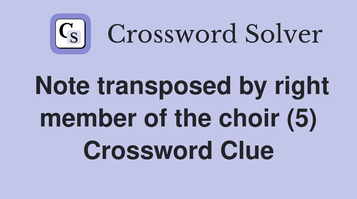 Note transposed by right member of the choir (5) Crossword Clue