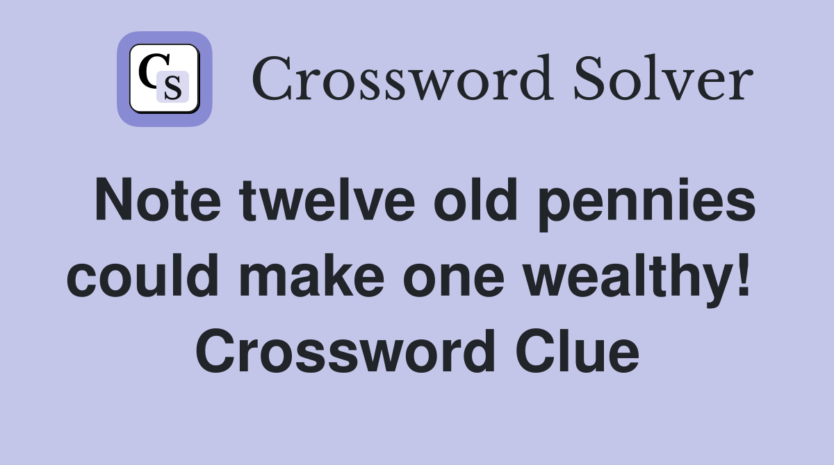 Note twelve old pennies could make one wealthy!  Crossword Clue