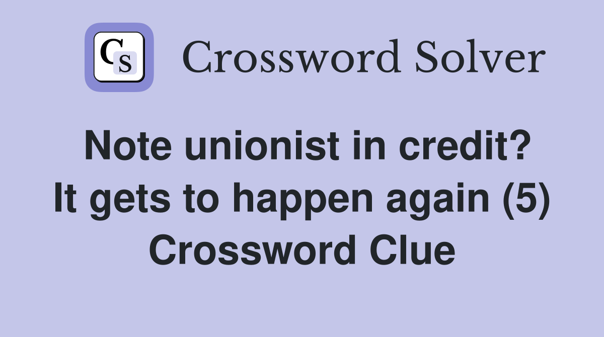 Note unionist in credit? It gets to happen again (5) Crossword Clue