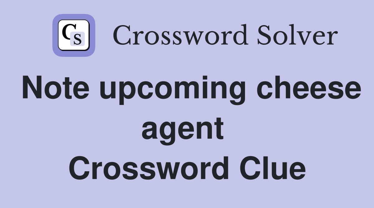 Note upcoming cheese agent  Crossword Clue