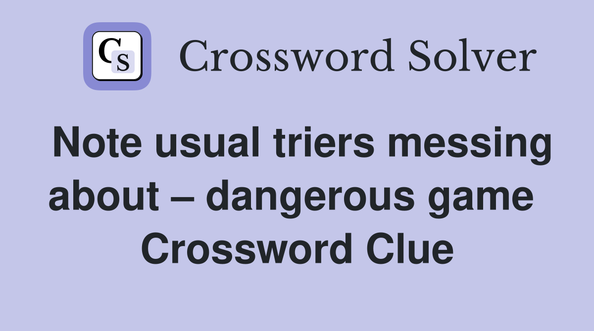 Note usual triers messing about – dangerous game  Crossword Clue