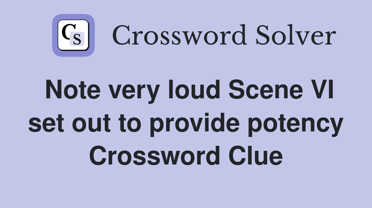 Note very loud Scene VI set out to provide potency Crossword Clue