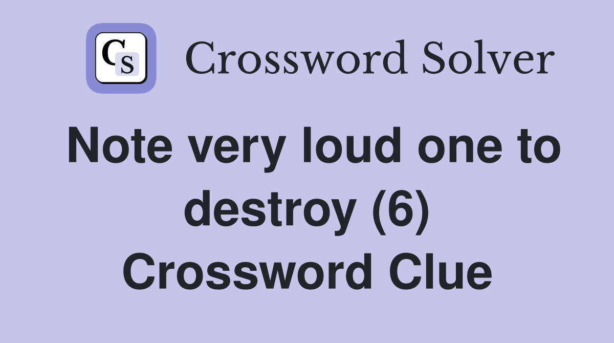 Note very loud one to destroy (6) Crossword Clue