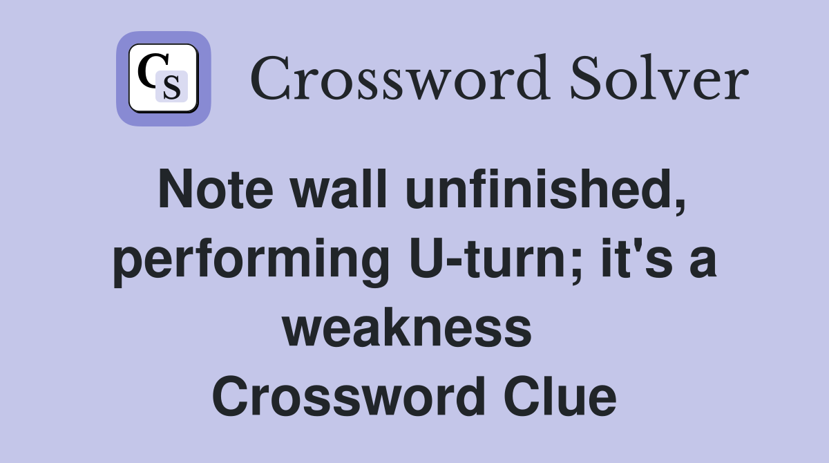Note wall unfinished, performing U-turn; it's a weakness  Crossword Clue