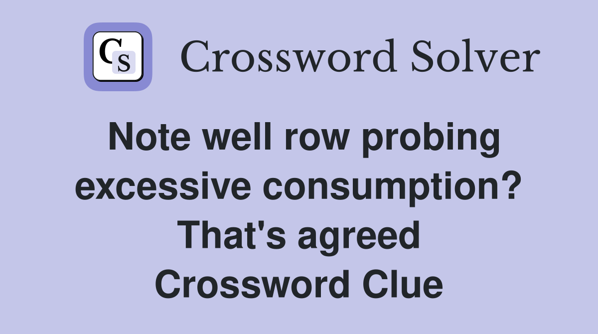 Note well row probing excessive consumption? That's agreed Crossword Clue