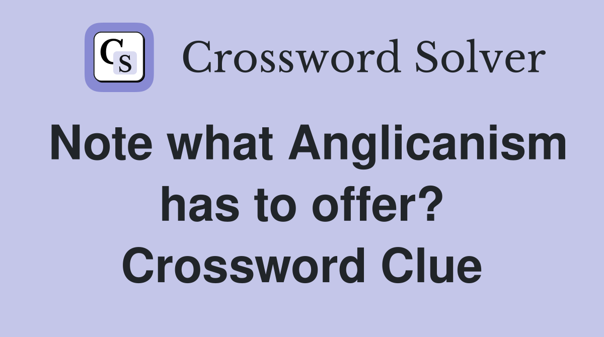 Note what Anglicanism has to offer? Crossword Clue