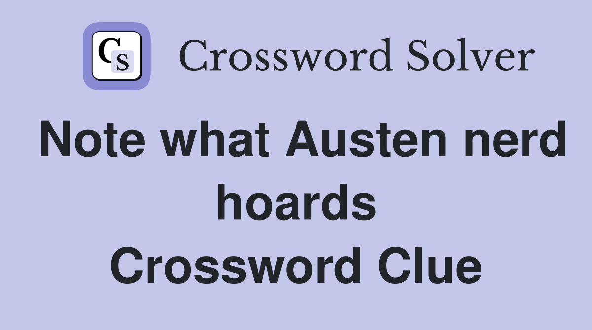 Note what Austen nerd hoards Crossword Clue