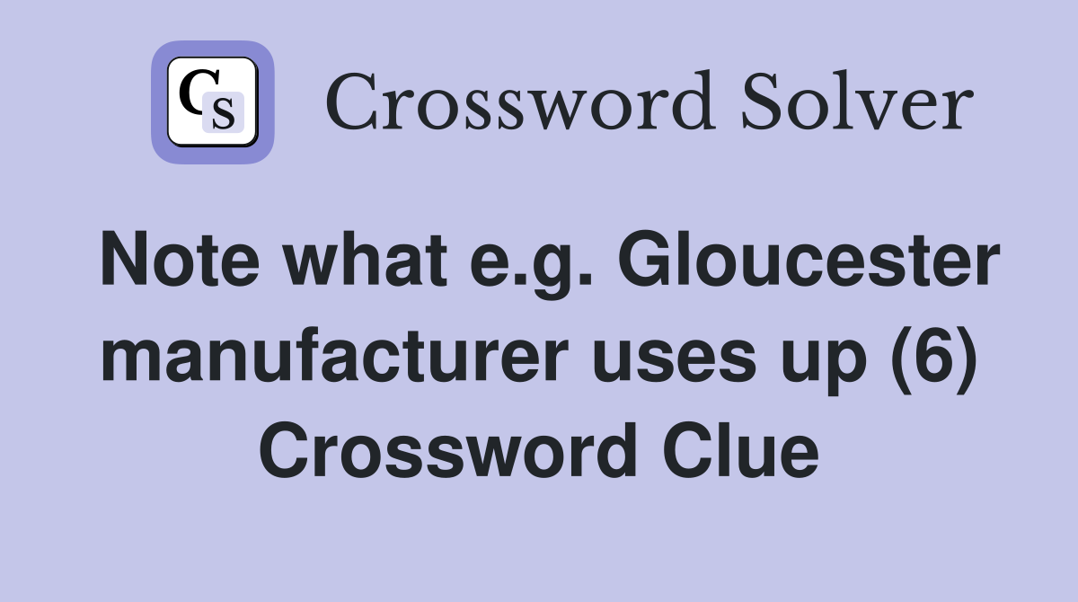 Note what e.g. Gloucester manufacturer uses up (6) Crossword Clue