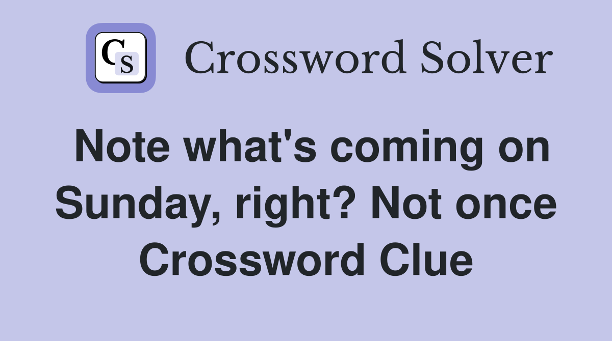 Note what's coming on Sunday, right? Not once Crossword Clue