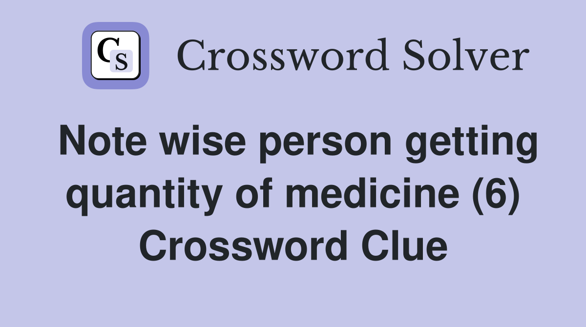 Note wise person getting quantity of medicine (6) Crossword Clue