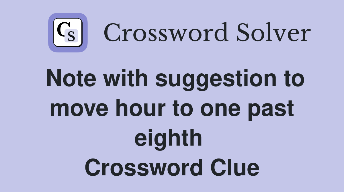Note with suggestion to move hour to one past eighth  Crossword Clue