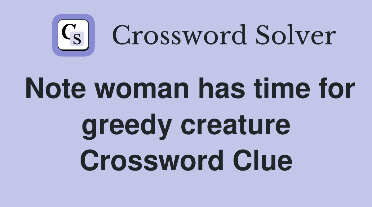 Note woman has time for greedy creature Crossword Clue