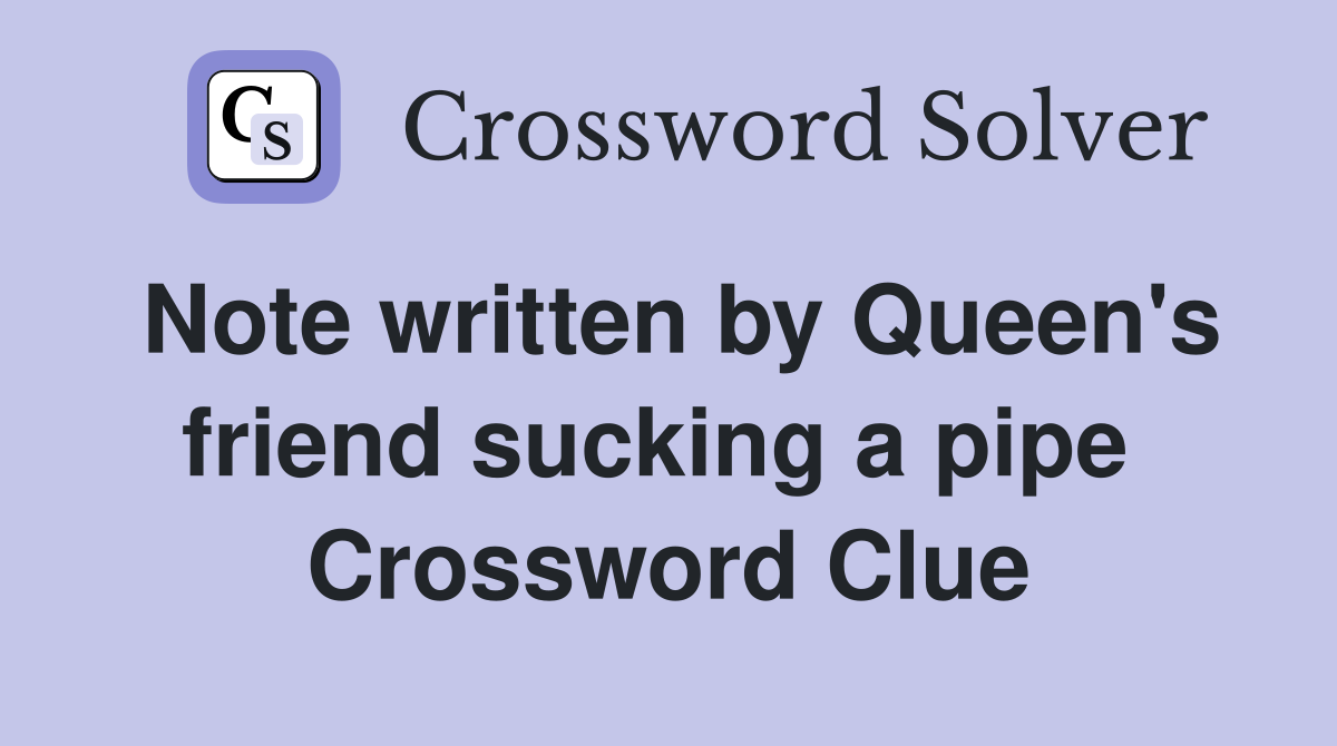 Note written by Queen's friend sucking a pipe  Crossword Clue