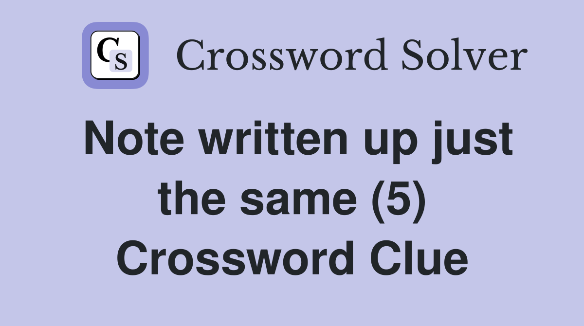 Note written up just the same (5) Crossword Clue