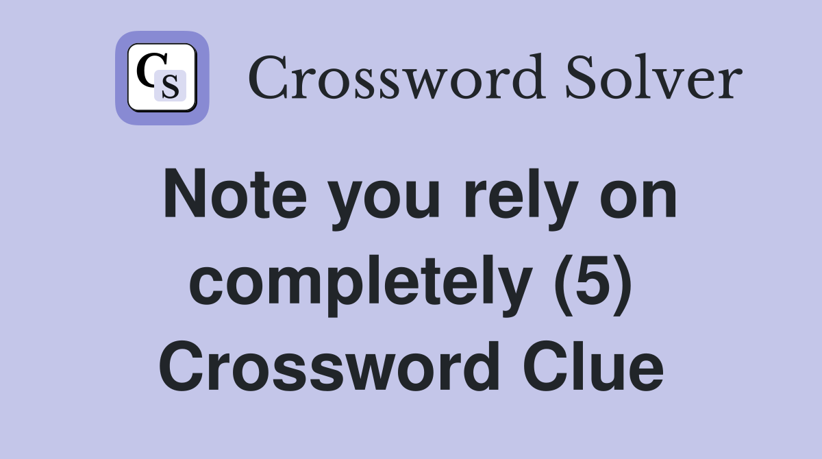 Note you rely on completely (5) Crossword Clue