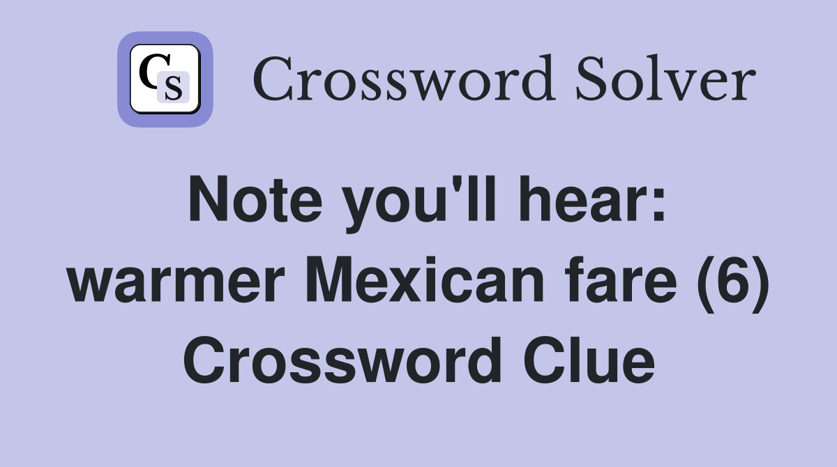 Note you'll hear: warmer Mexican fare (6) Crossword Clue