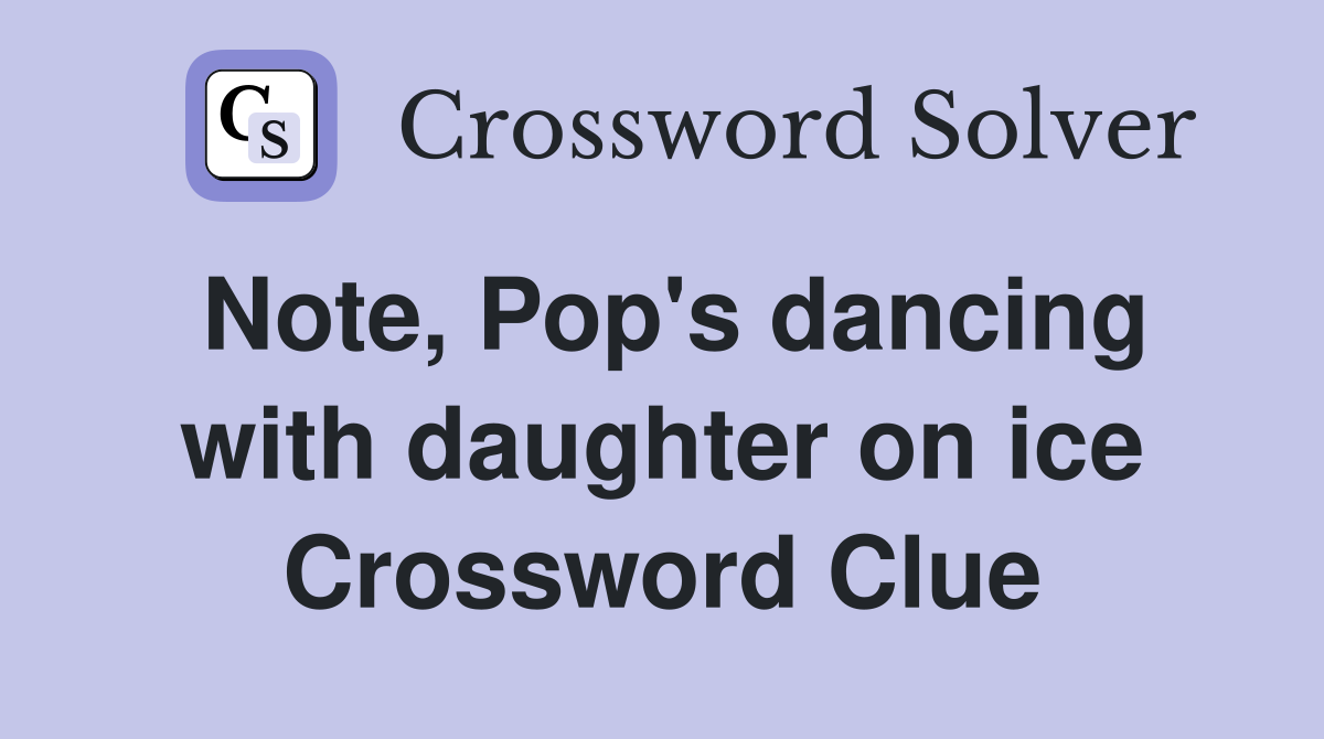 Note, Pop's dancing with daughter on ice Crossword Clue