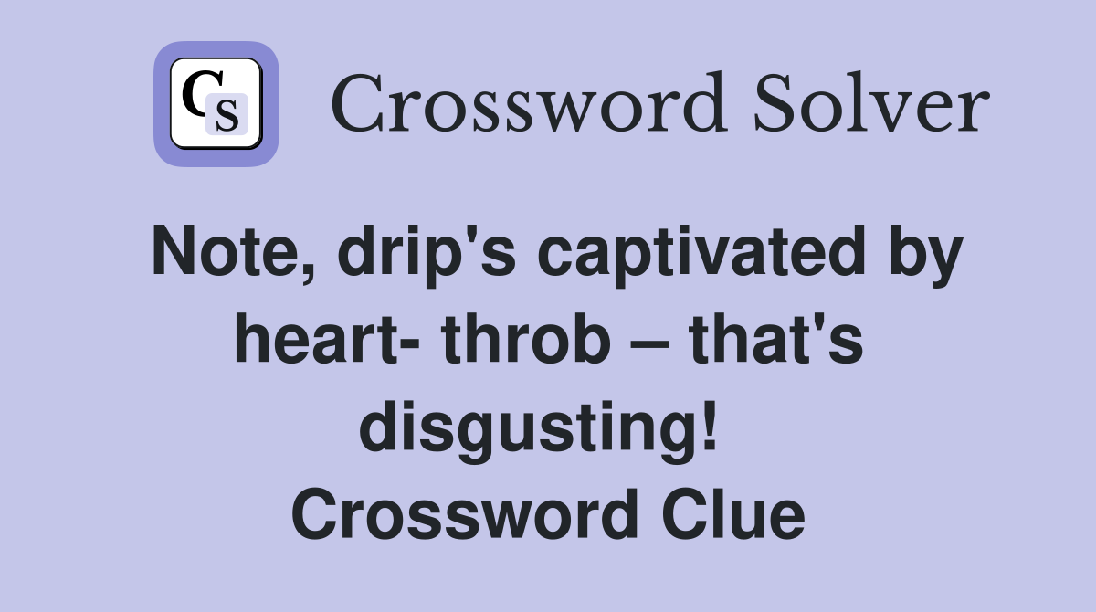 Note, drip's captivated by heart- throb – that's disgusting!  Crossword Clue
