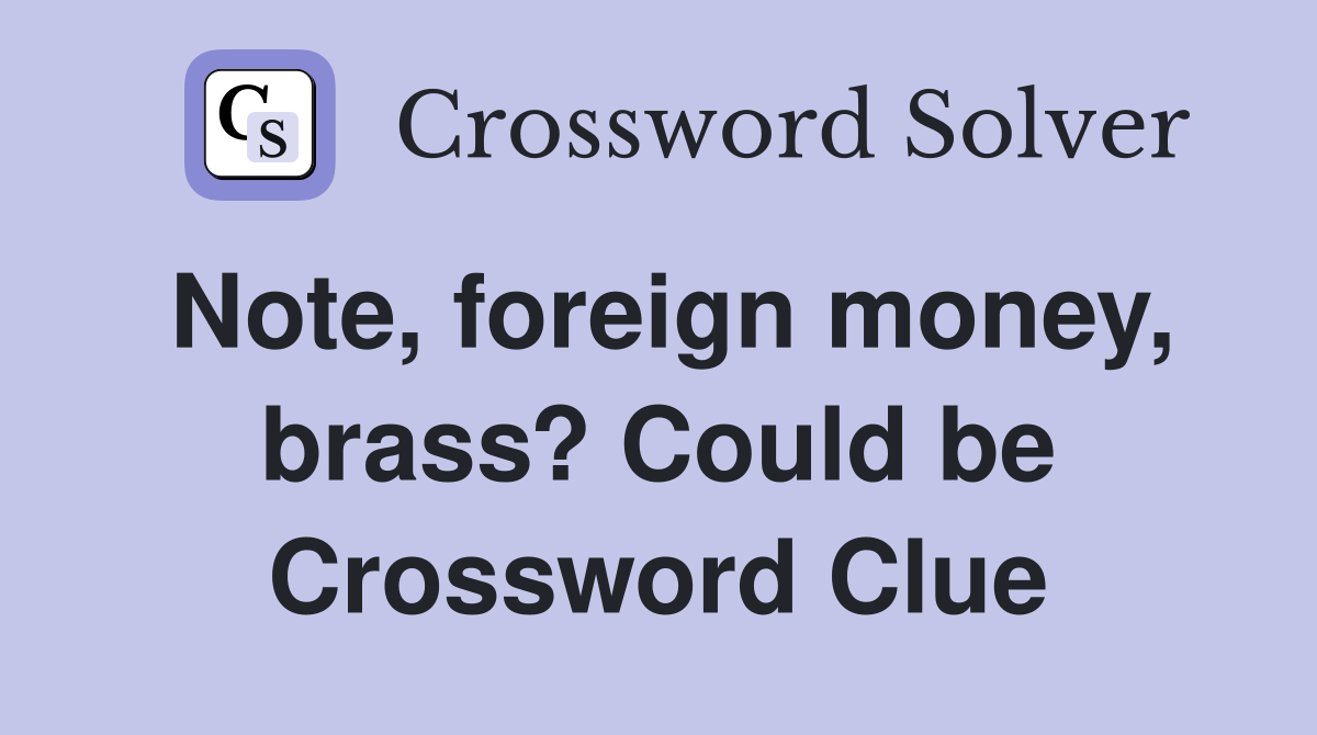 Note, foreign money, brass? Could be Crossword Clue