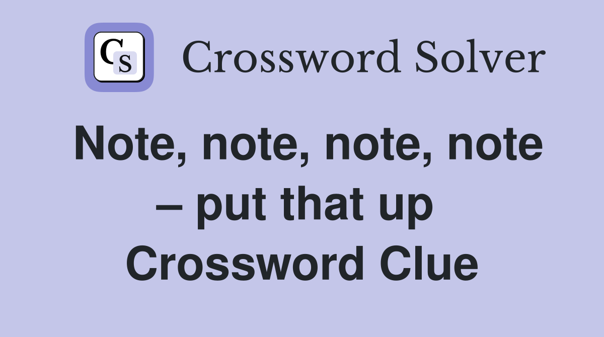 Note, note, note, note – put that up  Crossword Clue