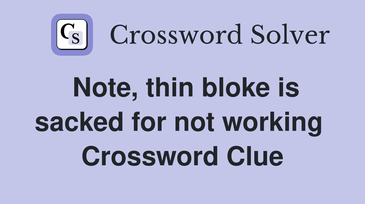 Note, thin bloke is sacked for not working  Crossword Clue