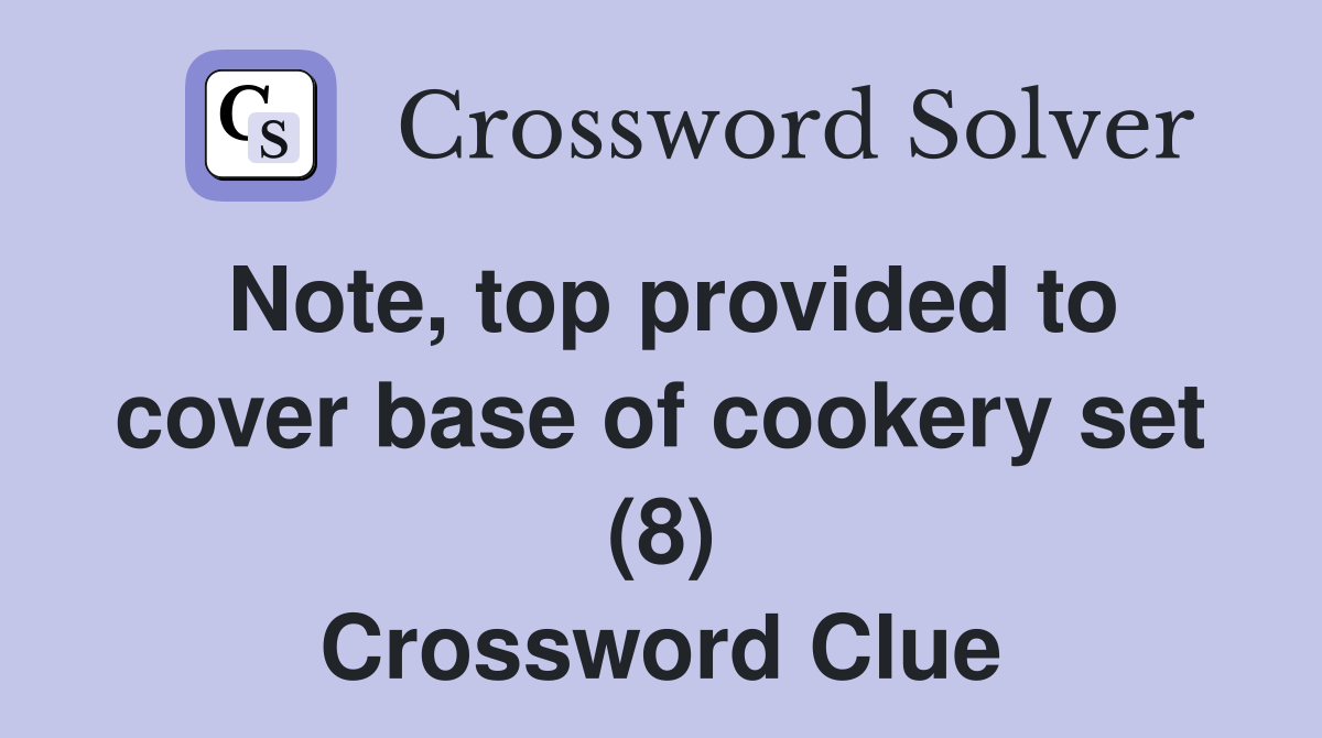 Note, top provided to cover base of cookery set (8) Crossword Clue