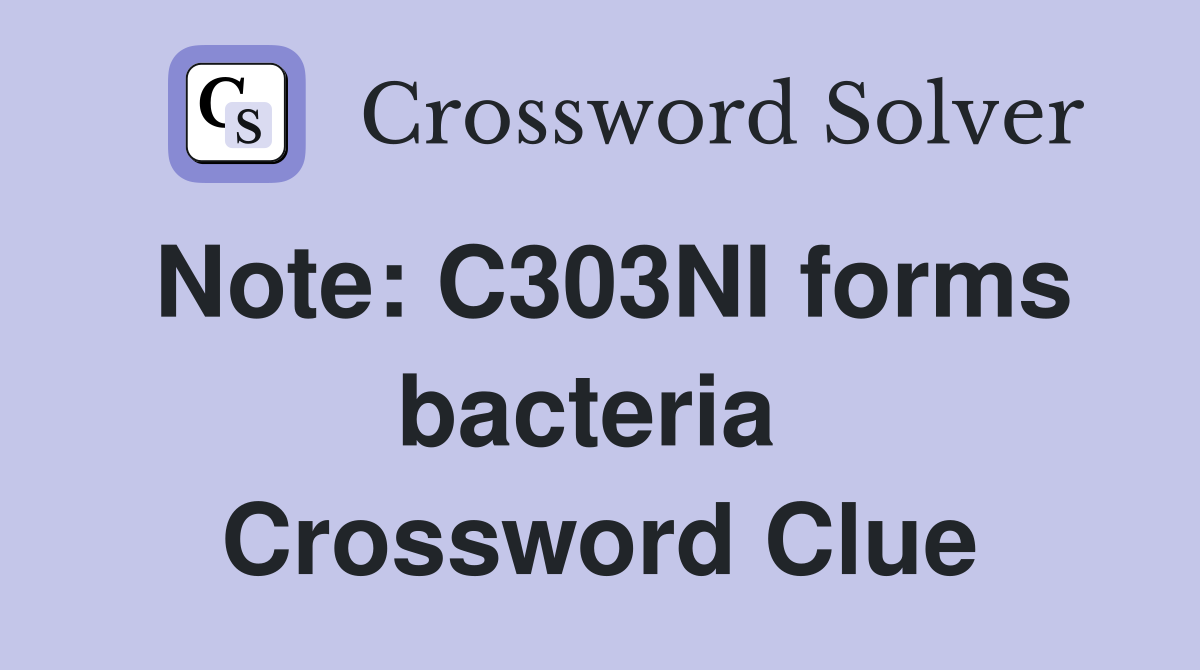 Note: C303NI forms bacteria  Crossword Clue