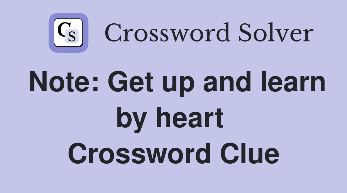 Note: Get up and learn by heart  Crossword Clue