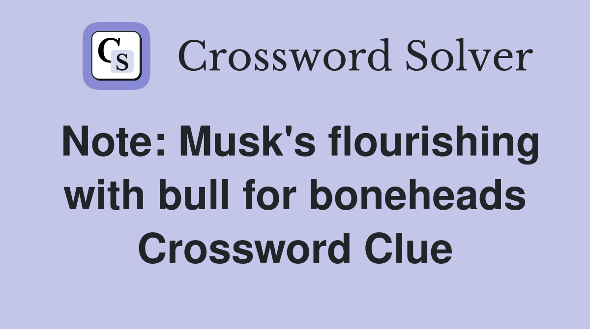 Note: Musk's flourishing with bull for boneheads Crossword Clue