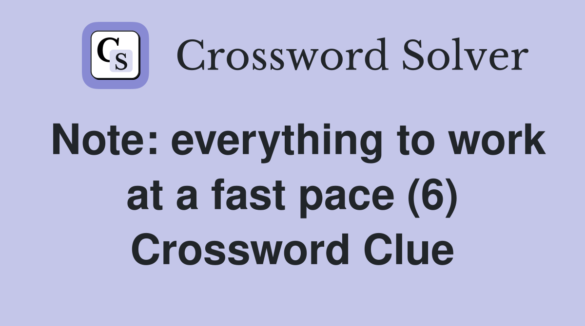 Note: everything to work at a fast pace (6) Crossword Clue