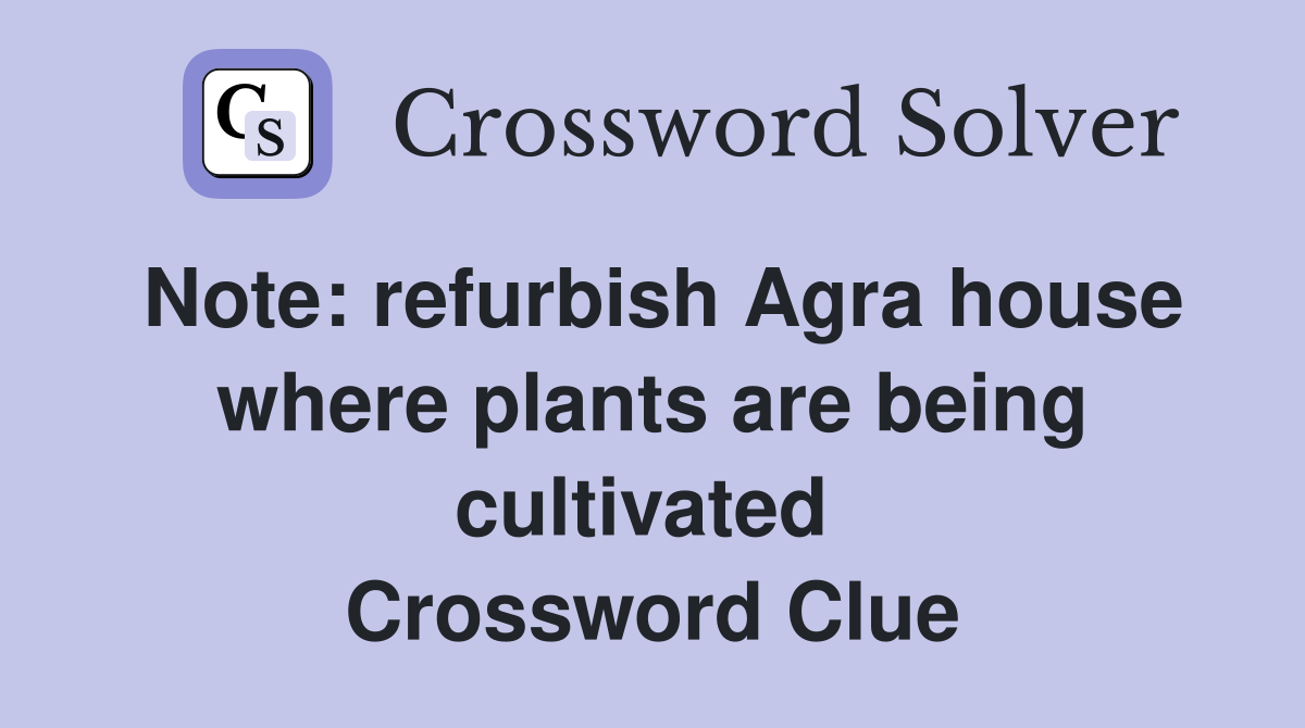 Note: refurbish Agra house where plants are being cultivated  Crossword Clue